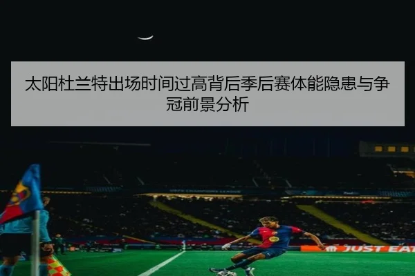 太阳杜兰特出场时间过高背后季后赛体能隐患与争冠前景分析