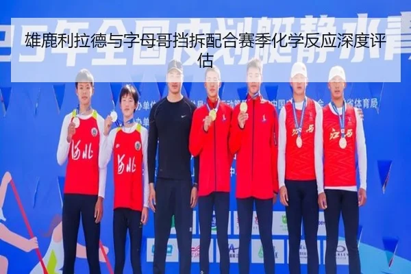 雄鹿利拉德与字母哥挡拆配合赛季化学反应深度评估
