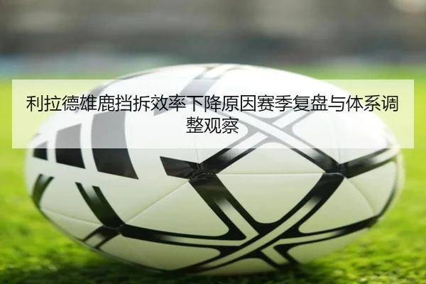 利拉德雄鹿挡拆效率下降原因赛季复盘与体系调整观察