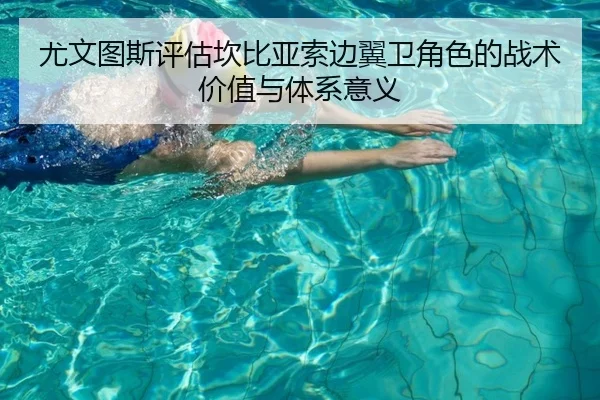尤文图斯评估坎比亚索边翼卫角色的战术价值与体系意义
