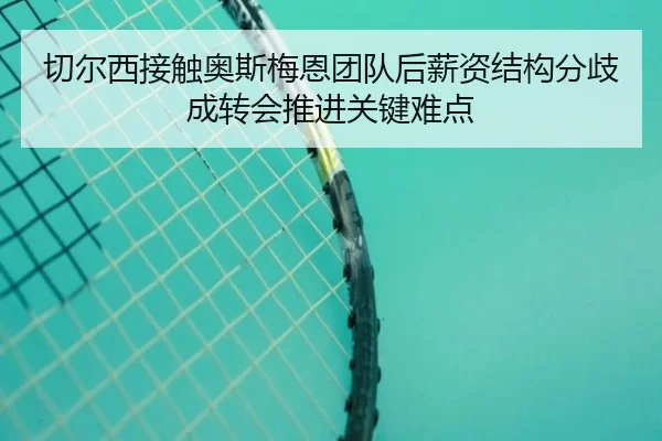 切尔西接触奥斯梅恩团队后薪资结构分歧成转会推进关键难点