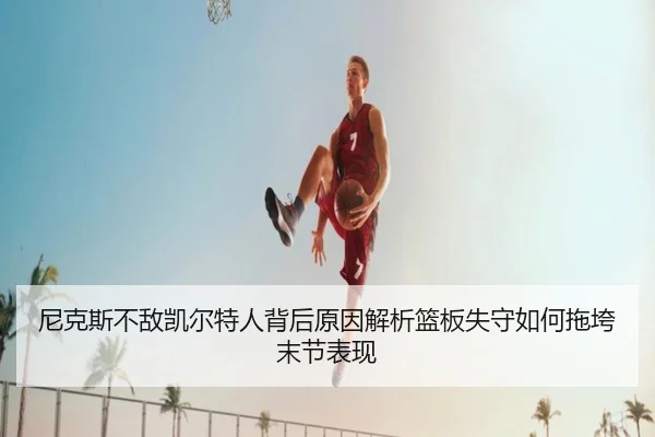 尼克斯不敌凯尔特人背后原因解析篮板失守如何拖垮末节表现