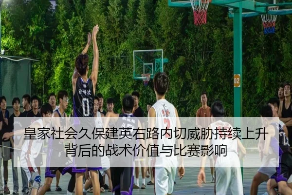 皇家社会久保建英右路内切威胁持续上升背后的战术价值与比赛影响