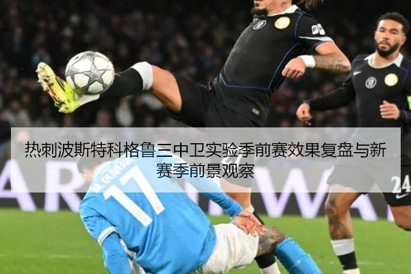 热刺波斯特科格鲁三中卫实验季前赛效果复盘与新赛季前景观察