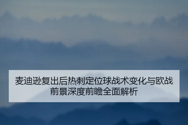 麦迪逊复出后热刺定位球战术变化与欧战前景深度前瞻全面解析