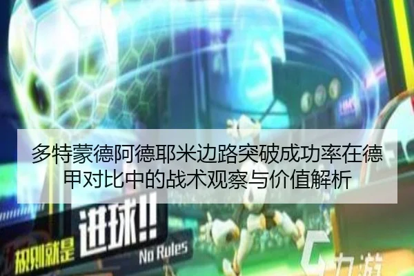 多特蒙德阿德耶米边路突破成功率在德甲对比中的战术观察与价值解析