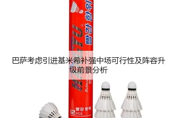 巴萨考虑引进基米希补强中场可行性及阵容升级前景分析