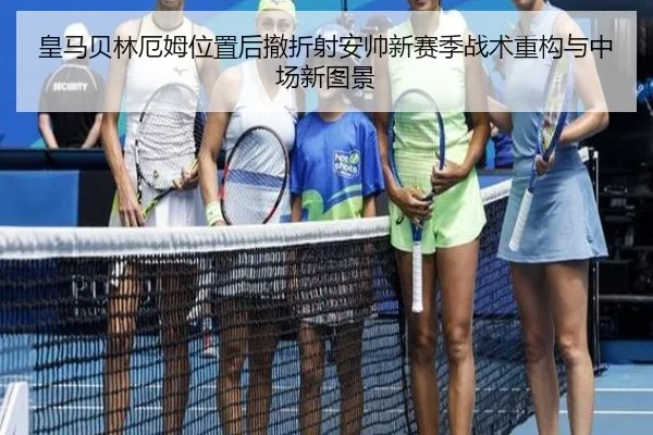 皇马贝林厄姆位置后撤折射安帅新赛季战术重构与中场新图景