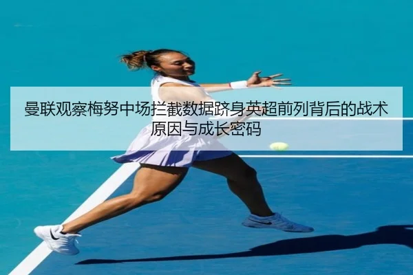 曼联观察梅努中场拦截数据跻身英超前列背后的战术原因与成长密码