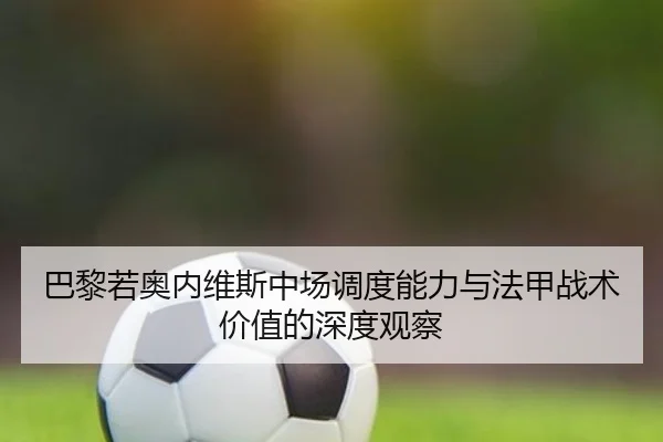 巴黎若奥内维斯中场调度能力与法甲战术价值的深度观察