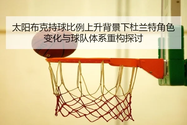 太阳布克持球比例上升背景下杜兰特角色变化与球队体系重构探讨