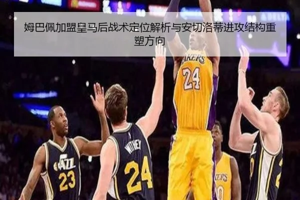 姆巴佩加盟皇马后战术定位解析与安切洛蒂进攻结构重塑方向