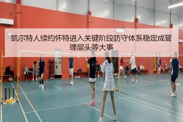 凯尔特人续约怀特进入关键阶段防守体系稳定成管理层头等大事